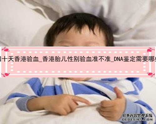 怀孕四十天香港验血_香港胎儿性别验血准不准_DNA鉴定需要哪些条件