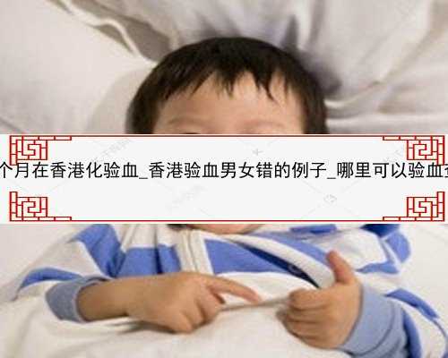 怀孕3个月在香港化验血_香港验血男女错的例子_哪里可以验血查性别